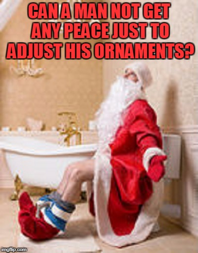 CAN A MAN NOT GET ANY PEACE JUST TO ADJUST HIS ORNAMENTS? | made w/ Imgflip meme maker