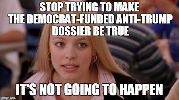 Its Not Going To Happen Meme | STOP TRYING TO MAKE THE DEMOCRAT-FUNDED ANTI-TRUMP DOSSIER BE TRUE; IT'S NOT GOING TO HAPPEN | image tagged in memes,its not going to happen | made w/ Imgflip meme maker