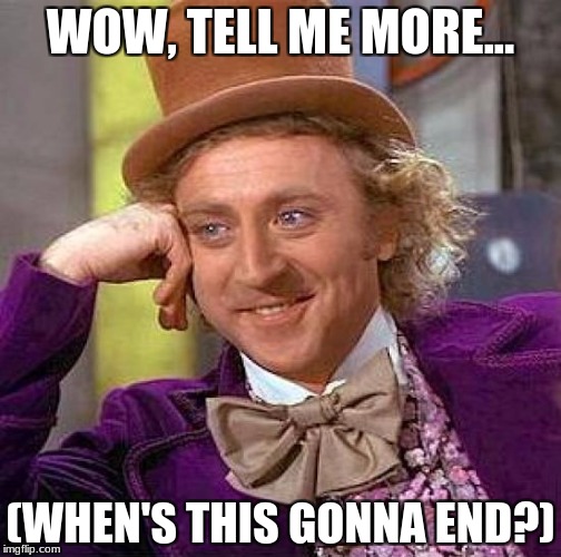 Creepy Condescending Wonka Meme | WOW, TELL ME MORE... (WHEN'S THIS GONNA END?) | image tagged in memes,creepy condescending wonka | made w/ Imgflip meme maker