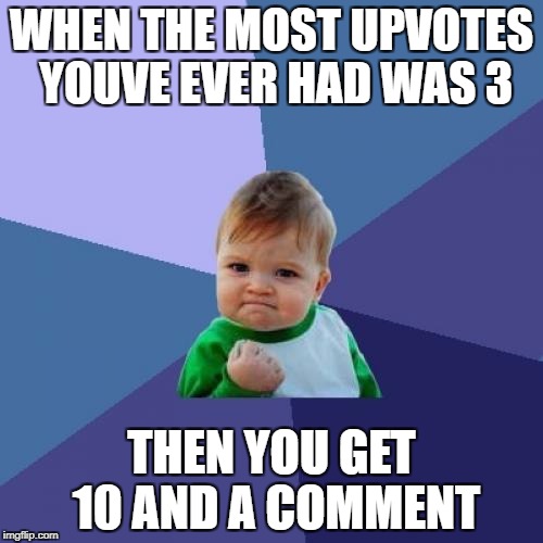 Success Kid | WHEN THE MOST UPVOTES YOUVE EVER HAD WAS 3; THEN YOU GET 10 AND A COMMENT | image tagged in memes,success kid | made w/ Imgflip meme maker