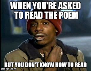 Y'all Got Any More Of That Meme | WHEN YOU'RE ASKED TO READ THE POEM; BUT YOU DON'T KNOW HOW TO READ | image tagged in memes,yall got any more of | made w/ Imgflip meme maker