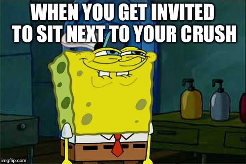 Don't You Squidward | WHEN YOU GET INVITED TO SIT NEXT TO YOUR CRUSH | image tagged in memes,dont you squidward | made w/ Imgflip meme maker
