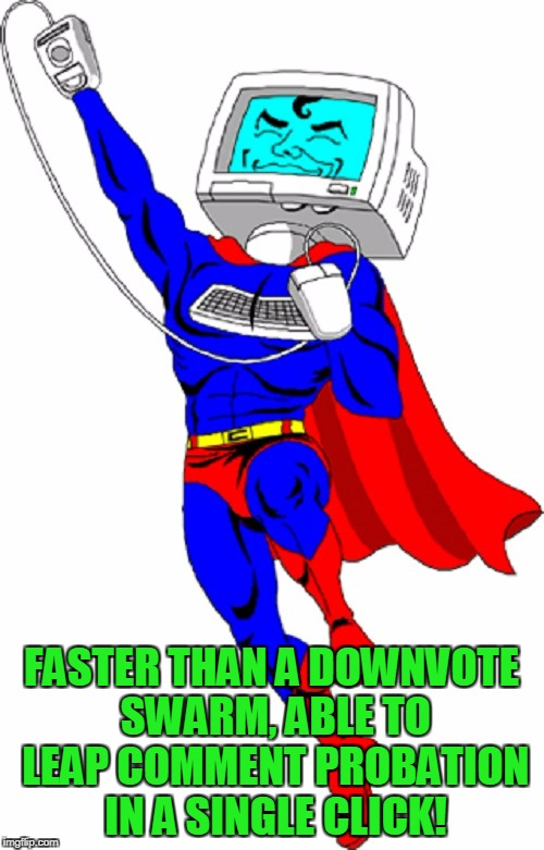 FASTER THAN A DOWNVOTE SWARM, ABLE TO LEAP COMMENT PROBATION IN A SINGLE CLICK! | made w/ Imgflip meme maker