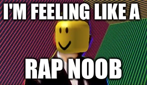 RAP OOF | I'M FEELING LIKE A; RAP NOOB | image tagged in rap battle | made w/ Imgflip meme maker
