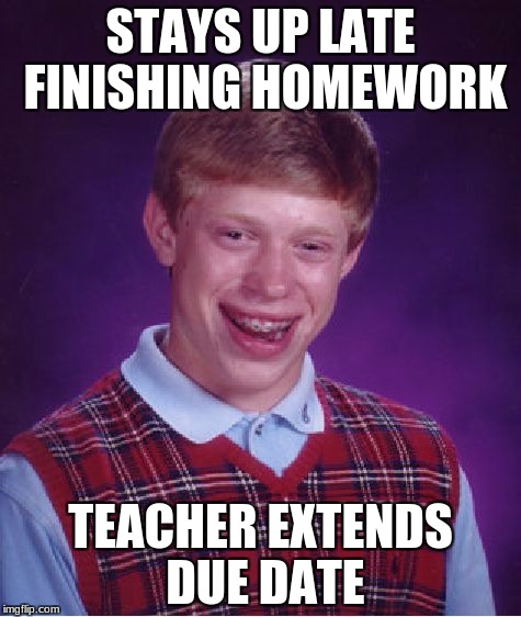 Bad Luck Brian | STAYS UP LATE FINISHING HOMEWORK; TEACHER EXTENDS DUE DATE | image tagged in memes,bad luck brian | made w/ Imgflip meme maker