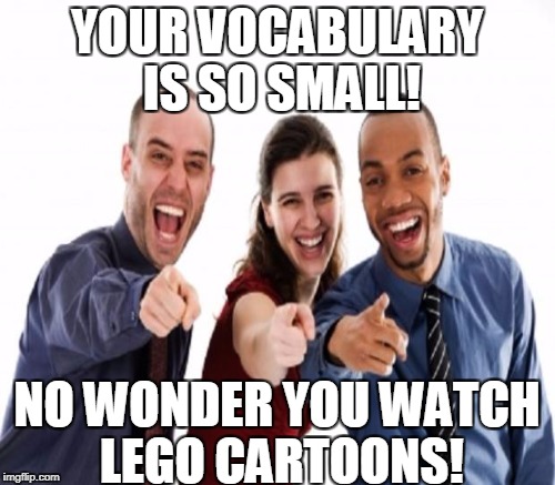 YOUR VOCABULARY IS SO SMALL! NO WONDER YOU WATCH LEGO CARTOONS! | made w/ Imgflip meme maker