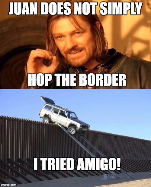 Juan Does not Simply... | JUAN DOES NOT SIMPLY; HOP THE BORDER; I TRIED AMIGO! | image tagged in memes,funny,one does not simply,mexico,border | made w/ Imgflip meme maker