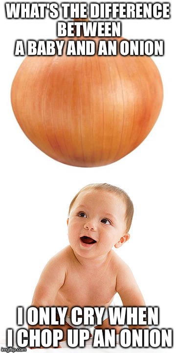 Original content boiiii | WHAT'S THE DIFFERENCE BETWEEN A BABY AND AN ONION; I ONLY CRY WHEN I CHOP UP AN ONION | image tagged in baby,onion | made w/ Imgflip meme maker