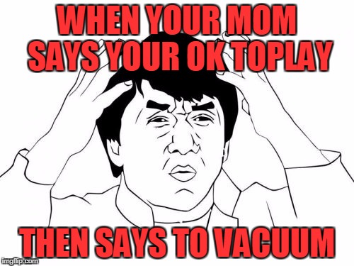 Jackie Chan WTF | WHEN YOUR MOM SAYS YOUR OK TOPLAY; THEN SAYS TO VACUUM | image tagged in memes,jackie chan wtf | made w/ Imgflip meme maker