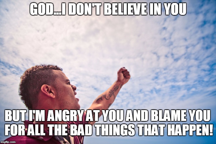 GOD...I DON'T BELIEVE IN YOU BUT I'M ANGRY AT YOU AND BLAME YOU FOR ALL THE BAD THINGS THAT HAPPEN! | made w/ Imgflip meme maker