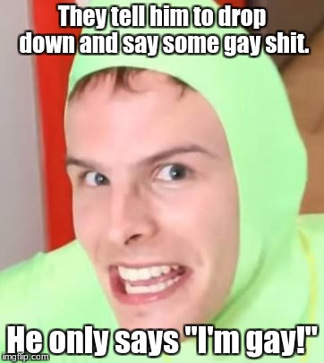 What Happened Then... | They tell him to drop down and say some gay shit. He only says "I'm gay!" | image tagged in idubbbz,nsfw,memes | made w/ Imgflip meme maker