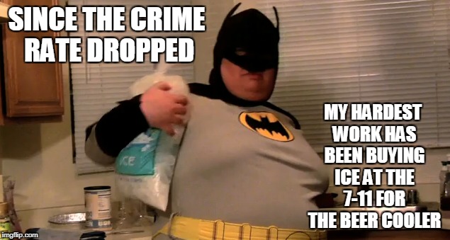 SINCE THE CRIME RATE DROPPED MY HARDEST WORK HAS BEEN BUYING ICE AT THE 7-11 FOR THE BEER COOLER | made w/ Imgflip meme maker