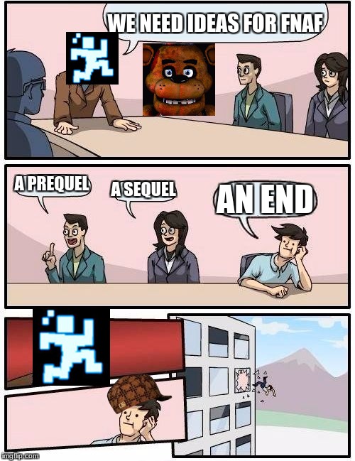 Boardroom Meeting Suggestion | WE NEED IDEAS FOR FNAF; A PREQUEL; A SEQUEL; AN END | image tagged in memes,boardroom meeting suggestion,scumbag | made w/ Imgflip meme maker