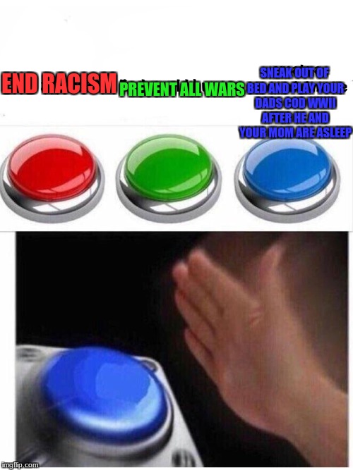 the best button of all time | SNEAK OUT OF BED AND PLAY YOUR DADS COD WWII AFTER HE AND YOUR MOM ARE ASLEEP; END RACISM; PREVENT ALL WARS | image tagged in funny,memes,buttons,the best button is blue | made w/ Imgflip meme maker