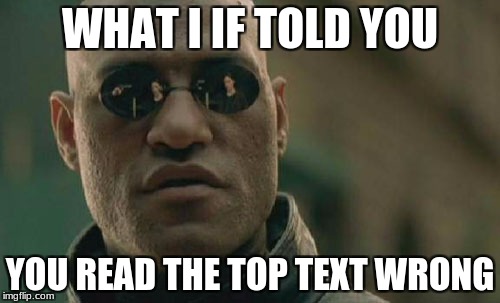 Matrix Morpheus | WHAT I IF TOLD YOU; YOU READ THE TOP TEXT WRONG | image tagged in memes,matrix morpheus | made w/ Imgflip meme maker