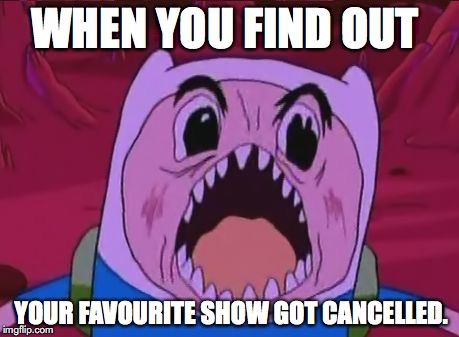 angry finn |  WHEN YOU FIND OUT; YOUR FAVOURITE SHOW GOT CANCELLED. | image tagged in memes,finn the human | made w/ Imgflip meme maker