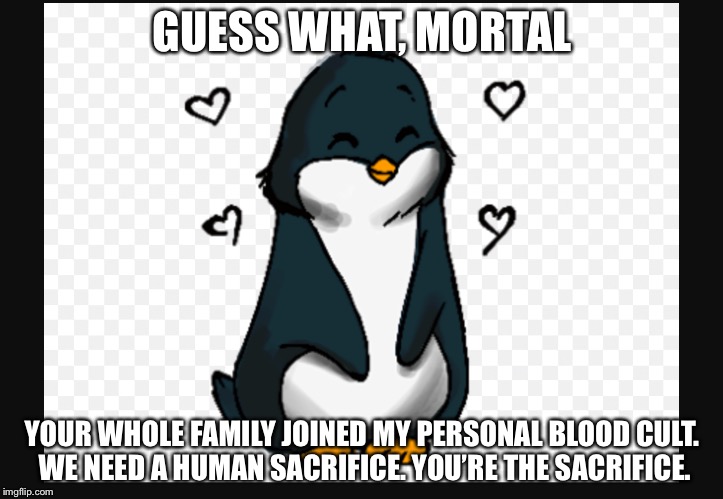 GUESS WHAT, MORTAL; YOUR WHOLE FAMILY JOINED MY PERSONAL BLOOD CULT. WE NEED A HUMAN SACRIFICE.
YOU’RE THE SACRIFICE. | image tagged in sewew,god of being unintentionally racist | made w/ Imgflip meme maker
