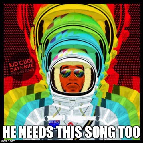 HE NEEDS THIS SONG TOO | made w/ Imgflip meme maker