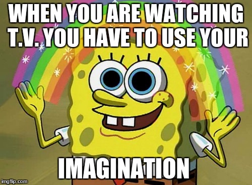Imagination Spongebob Meme | WHEN YOU ARE WATCHING T.V. YOU HAVE TO USE YOUR; IMAGINATION | image tagged in memes,imagination spongebob | made w/ Imgflip meme maker
