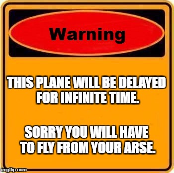 Warning Sign Meme | THIS PLANE WILL BE DELAYED FOR INFINITE TIME. SORRY YOU WILL HAVE TO FLY FROM YOUR ARSE. | image tagged in memes,warning sign | made w/ Imgflip meme maker