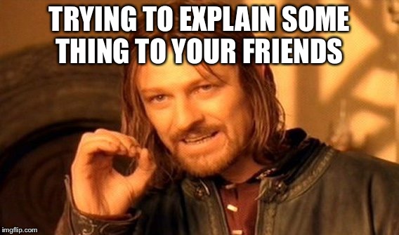 One Does Not Simply | TRYING TO EXPLAIN SOME THING TO YOUR FRIENDS | image tagged in memes,one does not simply | made w/ Imgflip meme maker
