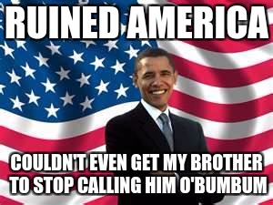 Obama Meme | RUINED AMERICA; COULDN'T EVEN GET MY BROTHER TO STOP CALLING HIM O'BUMBUM | image tagged in memes,obama | made w/ Imgflip meme maker