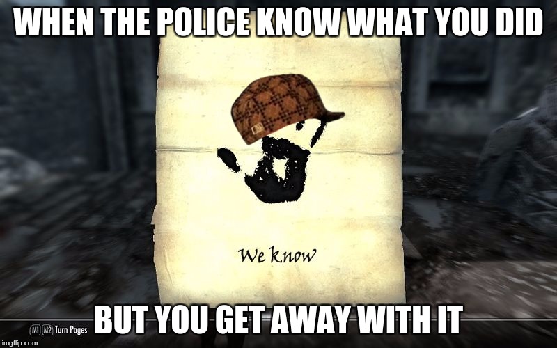 skyrim: We know | WHEN THE POLICE KNOW WHAT YOU DID; BUT YOU GET AWAY WITH IT | image tagged in skyrim we know,scumbag | made w/ Imgflip meme maker