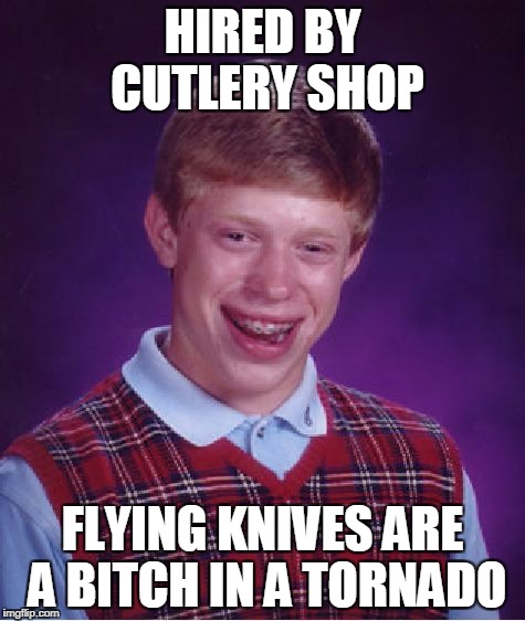 Bad Luck Brian Meme | HIRED BY CUTLERY SHOP FLYING KNIVES ARE A B**CH IN A TORNADO | image tagged in memes,bad luck brian | made w/ Imgflip meme maker