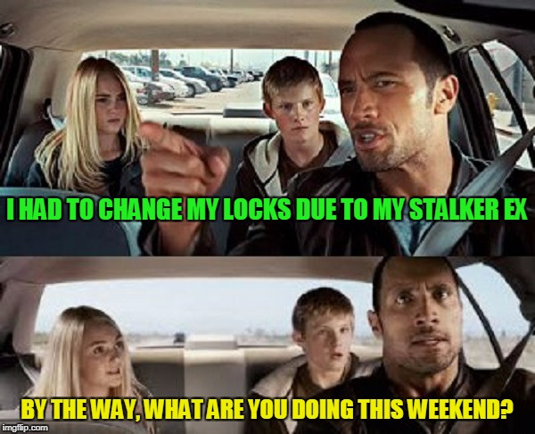 I HAD TO CHANGE MY LOCKS DUE TO MY STALKER EX BY THE WAY, WHAT ARE YOU DOING THIS WEEKEND? | made w/ Imgflip meme maker