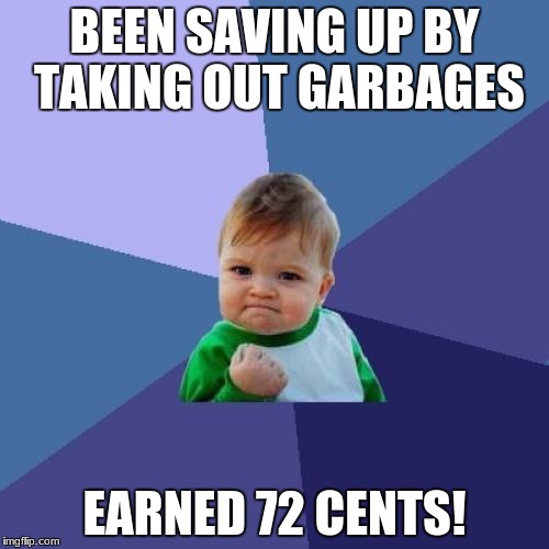 Success Kid Meme | BEEN SAVING UP BY TAKING OUT GARBAGES; EARNED 72 CENTS! | image tagged in memes,success kid | made w/ Imgflip meme maker