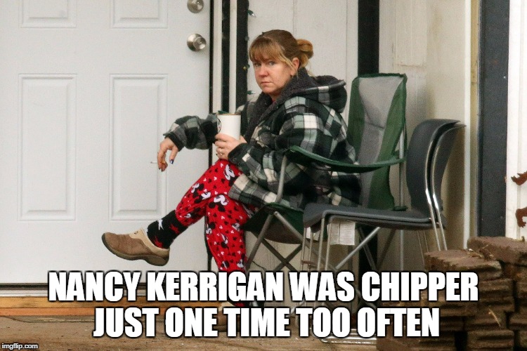 NANCY KERRIGAN WAS CHIPPER JUST ONE TIME TOO OFTEN | made w/ Imgflip meme maker