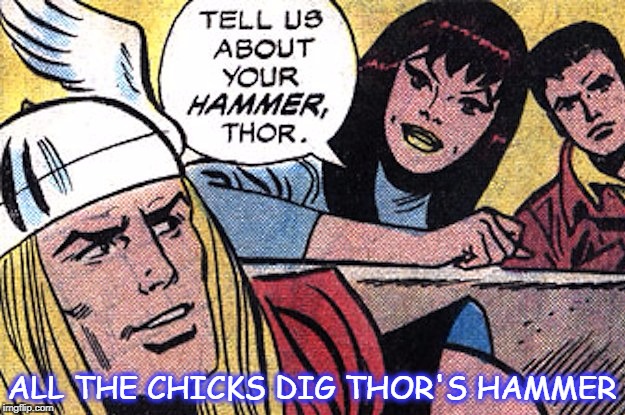 Chicks dig big hammers | ALL THE CHICKS DIG THOR'S HAMMER | image tagged in hammer,thor,superheroes | made w/ Imgflip meme maker