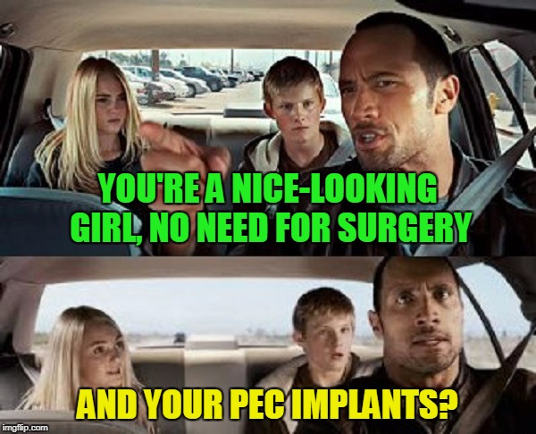 YOU'RE A NICE-LOOKING GIRL, NO NEED FOR SURGERY AND YOUR PEC IMPLANTS? | made w/ Imgflip meme maker