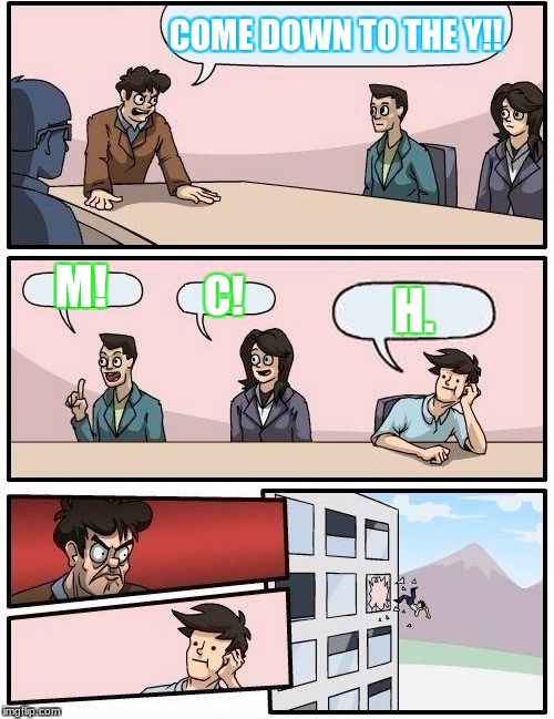 Boardroom Meeting Suggestion Meme | COME DOWN TO THE Y!! M! C! H. | image tagged in memes,boardroom meeting suggestion | made w/ Imgflip meme maker