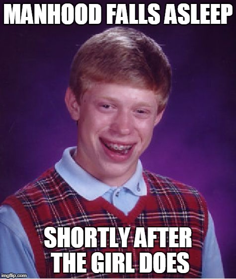 Bad Luck Brian Meme | MANHOOD FALLS ASLEEP SHORTLY AFTER THE GIRL DOES | image tagged in memes,bad luck brian | made w/ Imgflip meme maker