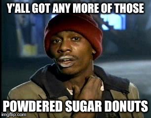 Y'all Got Any More Of That | Y'ALL GOT ANY MORE OF THOSE; POWDERED SUGAR DONUTS | image tagged in memes,yall got any more of | made w/ Imgflip meme maker