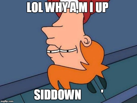Futurama Fry Meme | LOL WHY A,M I UP; SIDDOWN         ' | image tagged in memes,futurama fry | made w/ Imgflip meme maker