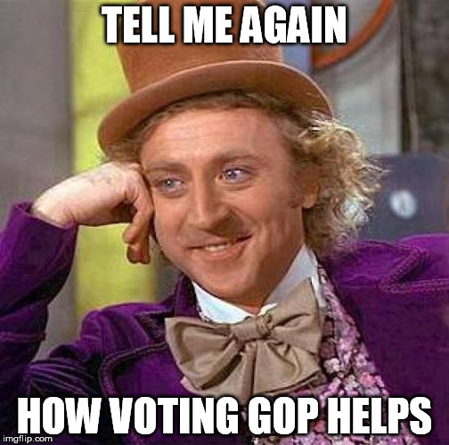 Creepy Condescending Wonka Meme | TELL ME AGAIN; HOW VOTING GOP HELPS | image tagged in memes,creepy condescending wonka | made w/ Imgflip meme maker