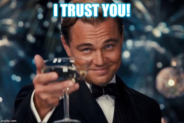Leonardo Dicaprio Cheers Meme | I TRUST YOU! | image tagged in memes,leonardo dicaprio cheers | made w/ Imgflip meme maker
