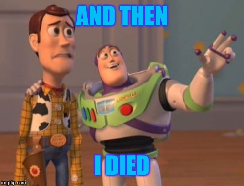 X, X Everywhere Meme | AND THEN I DIED | image tagged in memes,x x everywhere | made w/ Imgflip meme maker