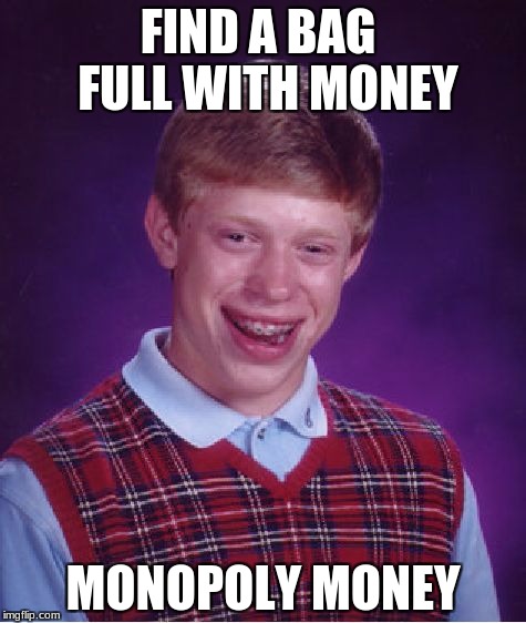 Bad Luck Brian Meme | FIND A BAG  FULL WITH MONEY; MONOPOLY MONEY | image tagged in memes,bad luck brian | made w/ Imgflip meme maker