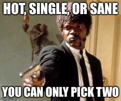Say That Again I Dare You Meme | HOT, SINGLE, OR SANE; YOU CAN ONLY PICK TWO | image tagged in memes,say that again i dare you | made w/ Imgflip meme maker