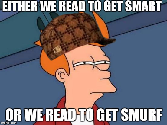 Futurama Fry Meme | EITHER WE READ TO GET SMART; OR WE READ TO GET SMURF | image tagged in memes,futurama fry,scumbag | made w/ Imgflip meme maker