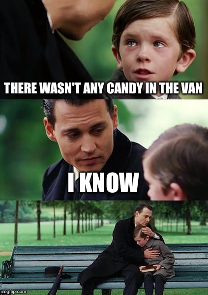 Finding Neverland | THERE WASN'T ANY CANDY IN THE VAN; I KNOW | image tagged in memes,finding neverland | made w/ Imgflip meme maker