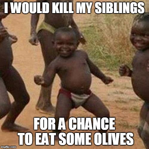 Third World Success Kid Meme | I WOULD KILL MY SIBLINGS FOR A CHANCE TO EAT SOME OLIVES | image tagged in memes,third world success kid | made w/ Imgflip meme maker