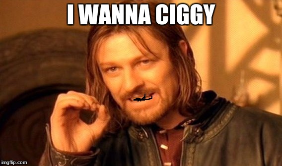 One Does Not Simply | I WANNA CIGGY | image tagged in memes,one does not simply | made w/ Imgflip meme maker