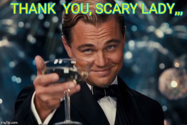 Leonardo Dicaprio Cheers Meme | THANK  YOU, SCARY LADY,,, | image tagged in memes,leonardo dicaprio cheers | made w/ Imgflip meme maker