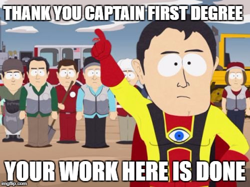 Captain Hindsight |  THANK YOU CAPTAIN FIRST DEGREE; YOUR WORK HERE IS DONE | image tagged in memes,captain hindsight | made w/ Imgflip meme maker