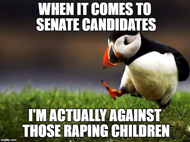 Unpopular Opinion Puffin | WHEN IT COMES TO SENATE CANDIDATES; I'M ACTUALLY AGAINST THOSE RAPING CHILDREN | image tagged in memes,unpopular opinion puffin | made w/ Imgflip meme maker