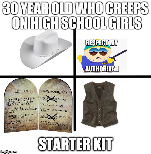 Blank Starter Pack Meme | 30 YEAR OLD WHO CREEPS ON HIGH SCHOOL GIRLS; STARTER KIT | image tagged in x starter pack | made w/ Imgflip meme maker